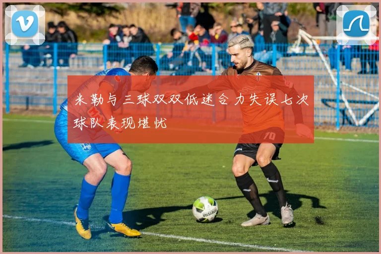 米勒与三球双双低迷合力失误七次球队表现堪忧