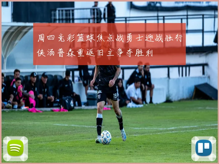 周四竞彩篮球焦点战勇士迎战独行侠汤普森重返旧主争夺胜利