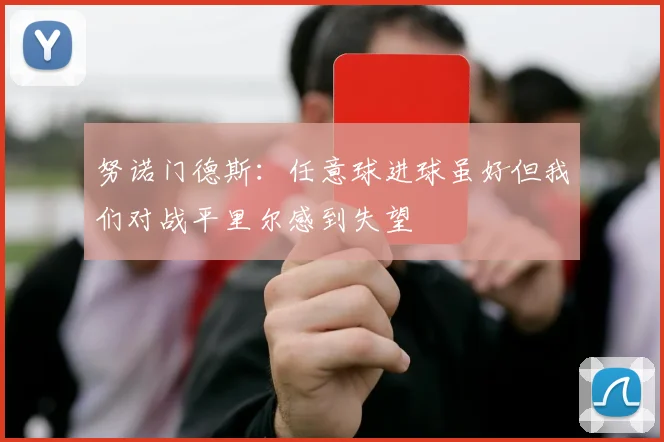 努诺门德斯:任意球进球虽好但我们对战平里尔感到失望