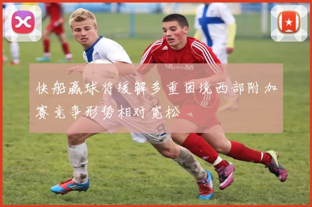快船赢球将缓解多重困境西部附加赛竞争形势相对宽松