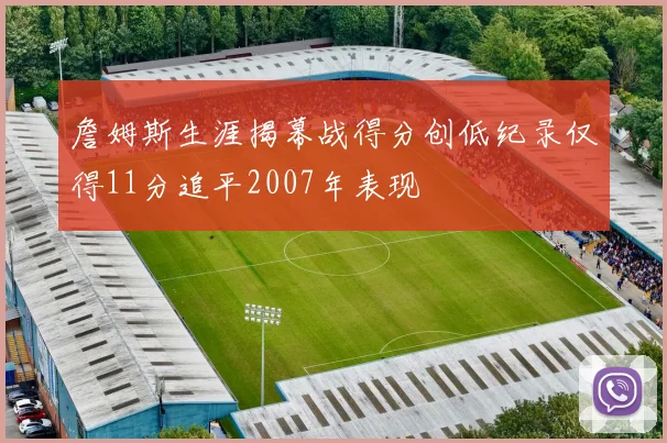 詹姆斯生涯揭幕战得分创低纪录仅得11分追平2007年表现
