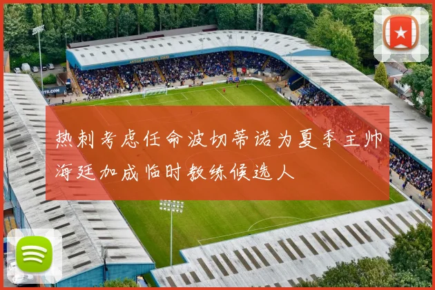 热刺考虑任命波切蒂诺为夏季主帅海廷加成临时教练候选人