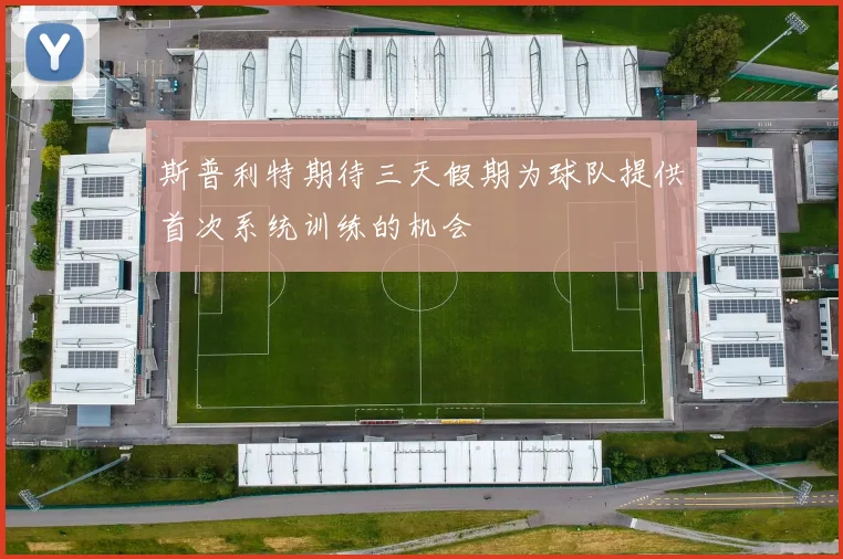 斯普利特期待三天假期为球队提供首次系统训练的机会