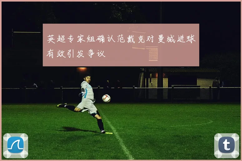 英超专家组确认范戴克对曼城进球有效引发争议