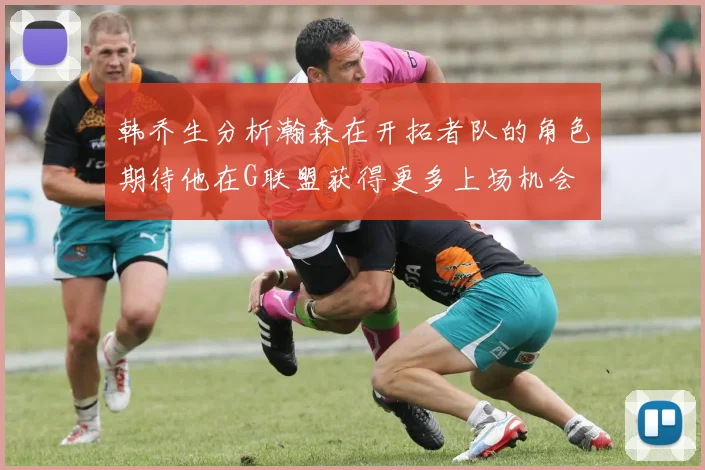 韩乔生分析瀚森在开拓者队的角色期待他在G联盟获得更多上场机会