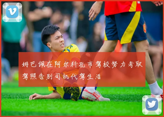 姆巴佩在阿尔科孔市驾校努力考取驾照告别司机代驾生活