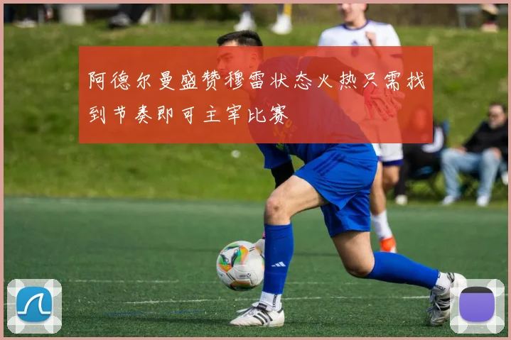 阿德尔曼盛赞穆雷状态火热只需找到节奏即可主宰比赛