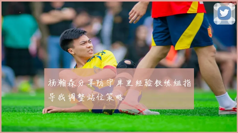 杨瀚森分享防守库里经验教练组指导我调整站位策略