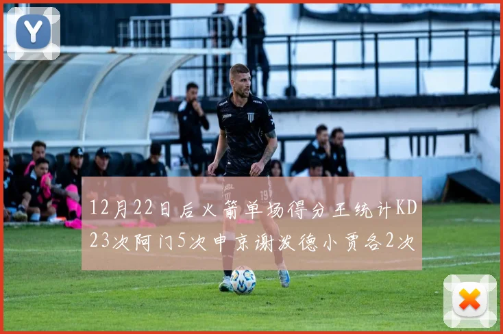 12月22日后火箭单场得分王统计KD23次阿门5次申京谢泼德小贾各2次